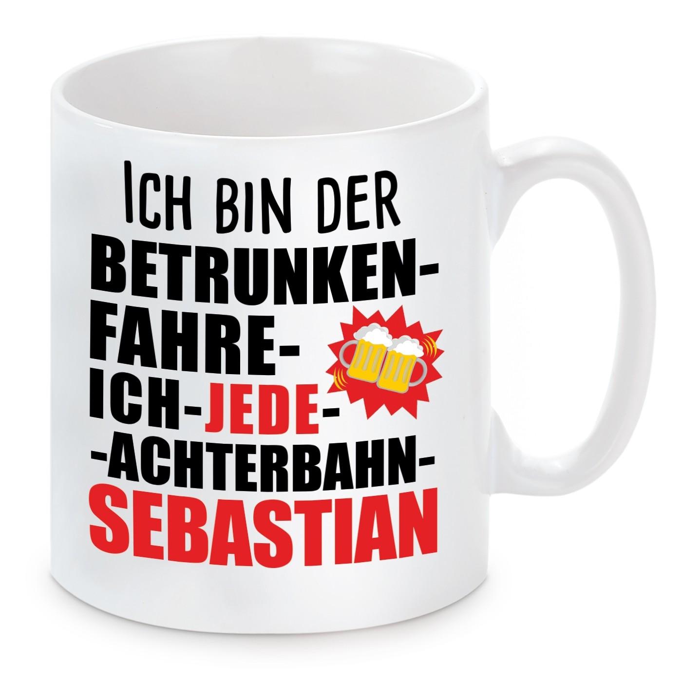 Tasse mit Motiv - ICH BIN DER BETRUNKEN FAHRE ICH JEDE ACHTERBAHN SEBASTIAN