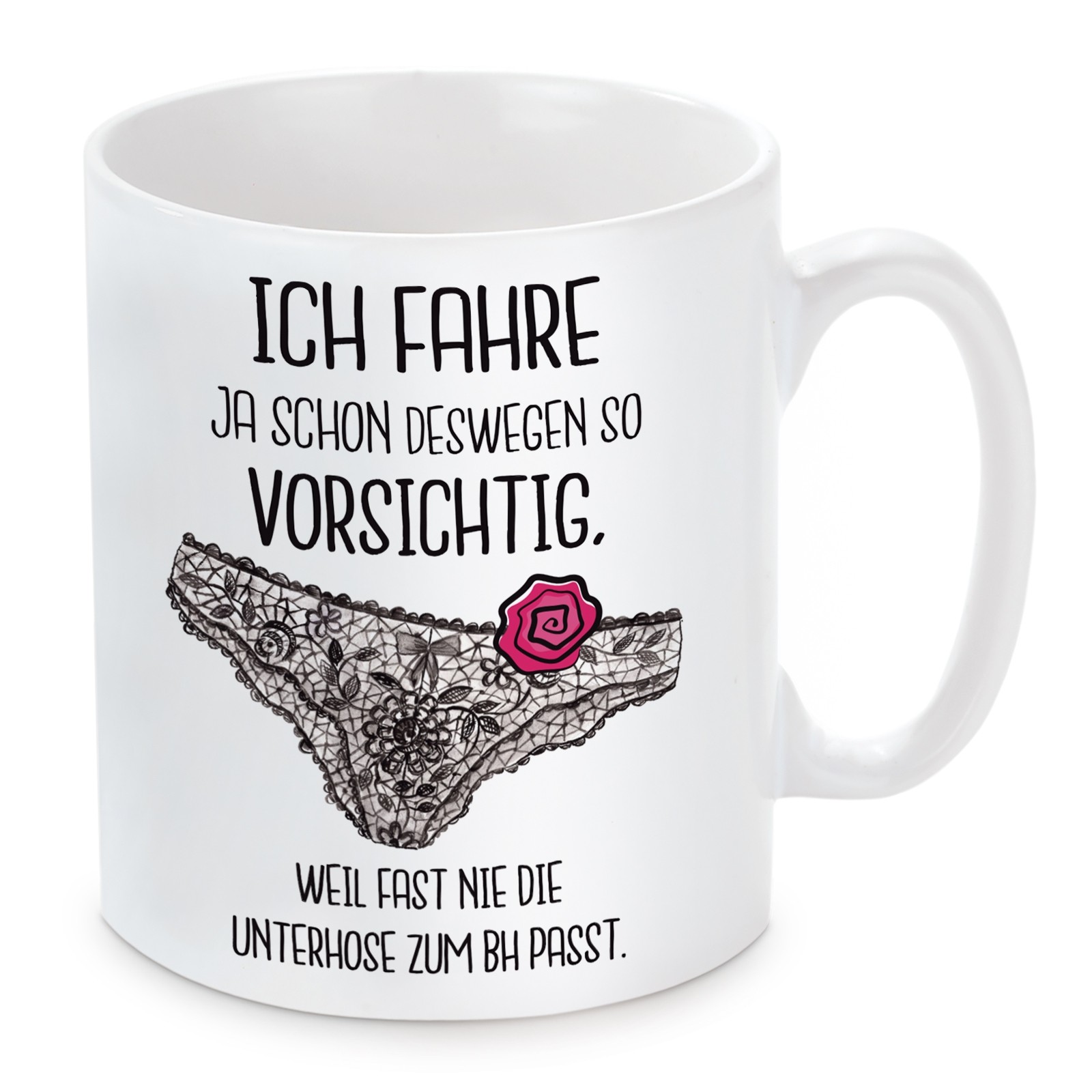 Tasse:  Ich fahre ja schon deswegen so vorsichtig, weil fast nie die Unterhose zum Bh passt.