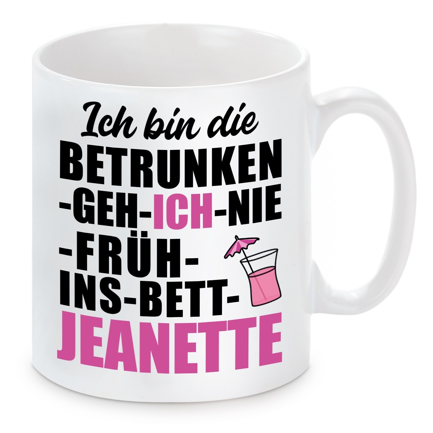 Tasse mit Motiv - Ich bin die BETRUNKEN GEH ICH NIE FRÜH INS BETT JEANETTE