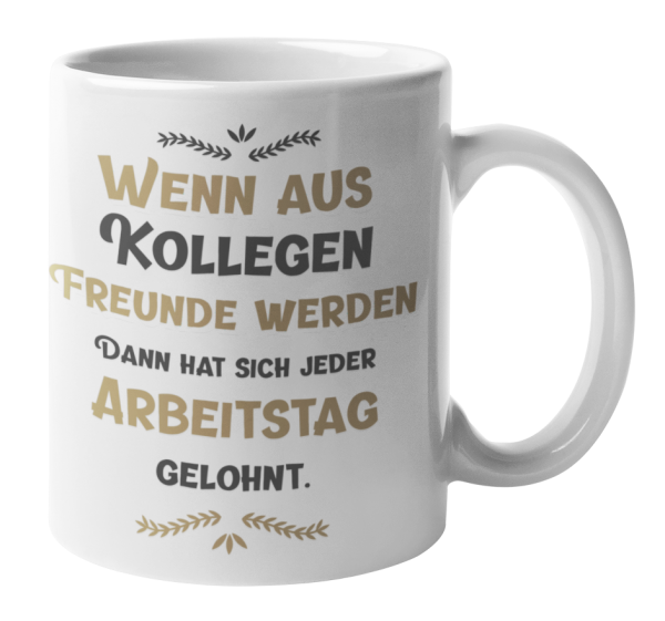 Tasse mit Motiv - Tasse mit Motiv - Wenn aus Kollegen Freunde werden, dann hat sich jeder Arbeitstag gelohnt.