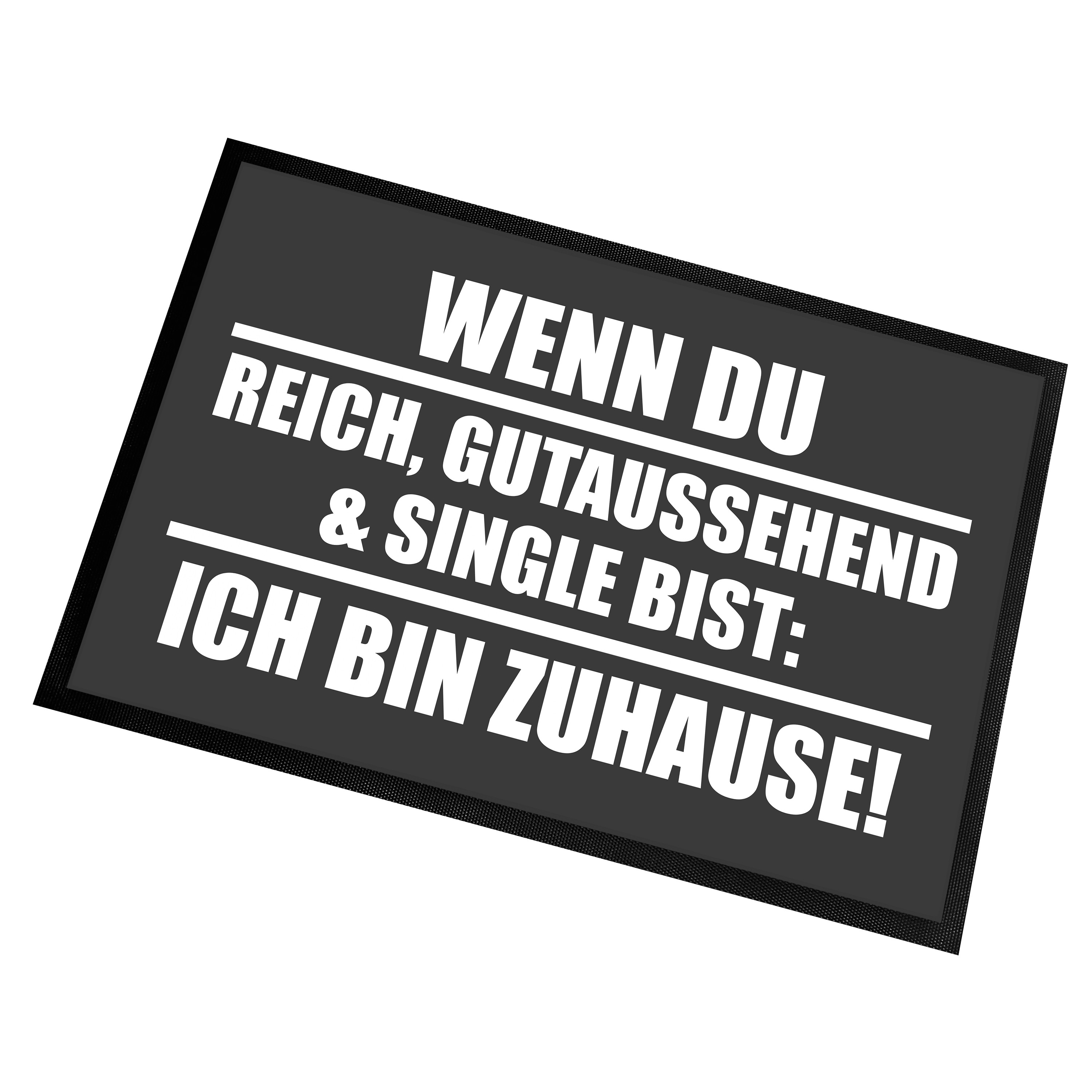 Fußmatte | Türmatte mit Spruch | 60x40cm | Wenn du reich, gutaussehend & Single bist: Ich bin Zuhause | für innen und außen | Vorleger für die Haustür / Flur | Geschenk zur ersten Wohnung | Einweihung