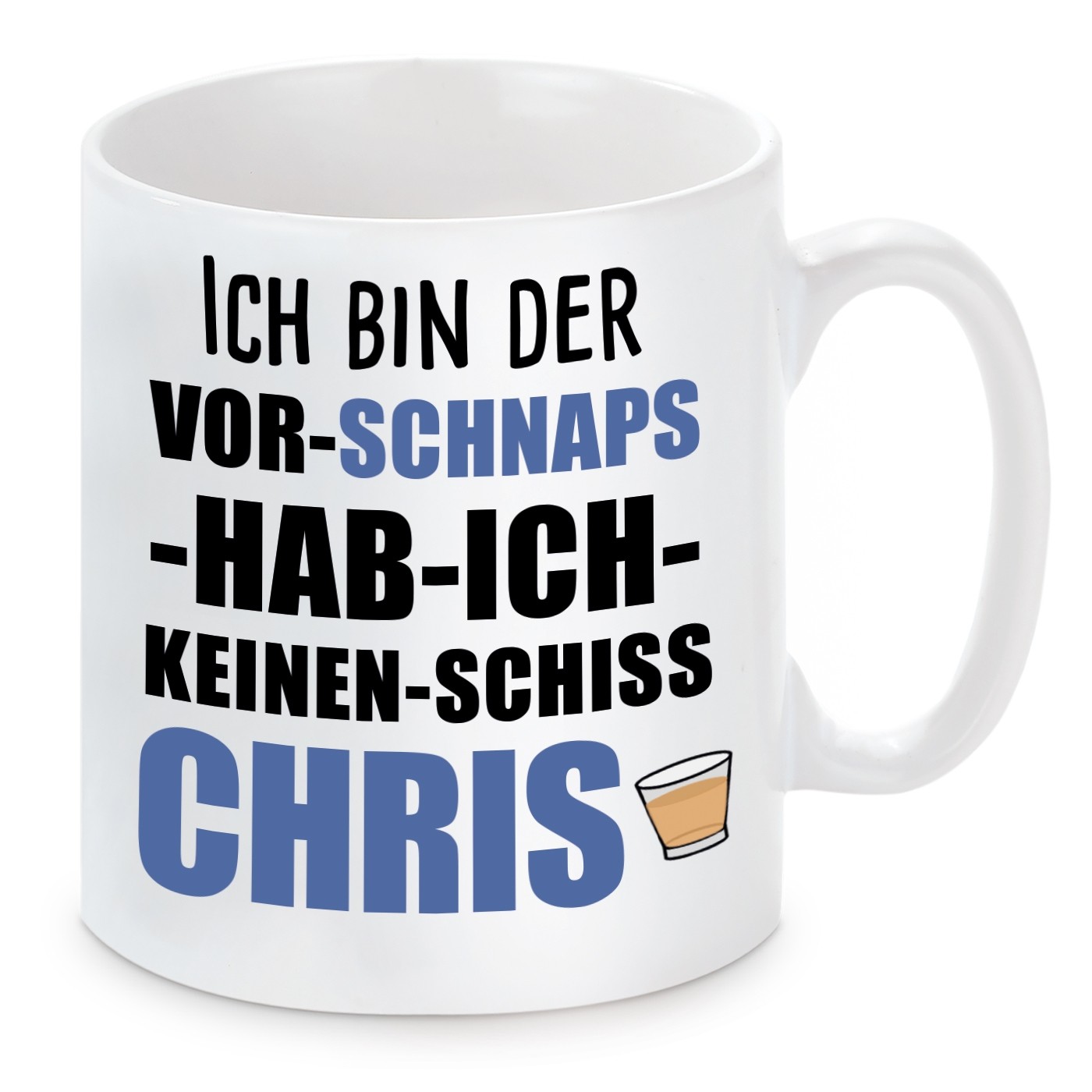 Tasse mit Motiv - ICH BIN DER VOR SCHNAPS HAB ICH KEINEN SCHISS CHRIS