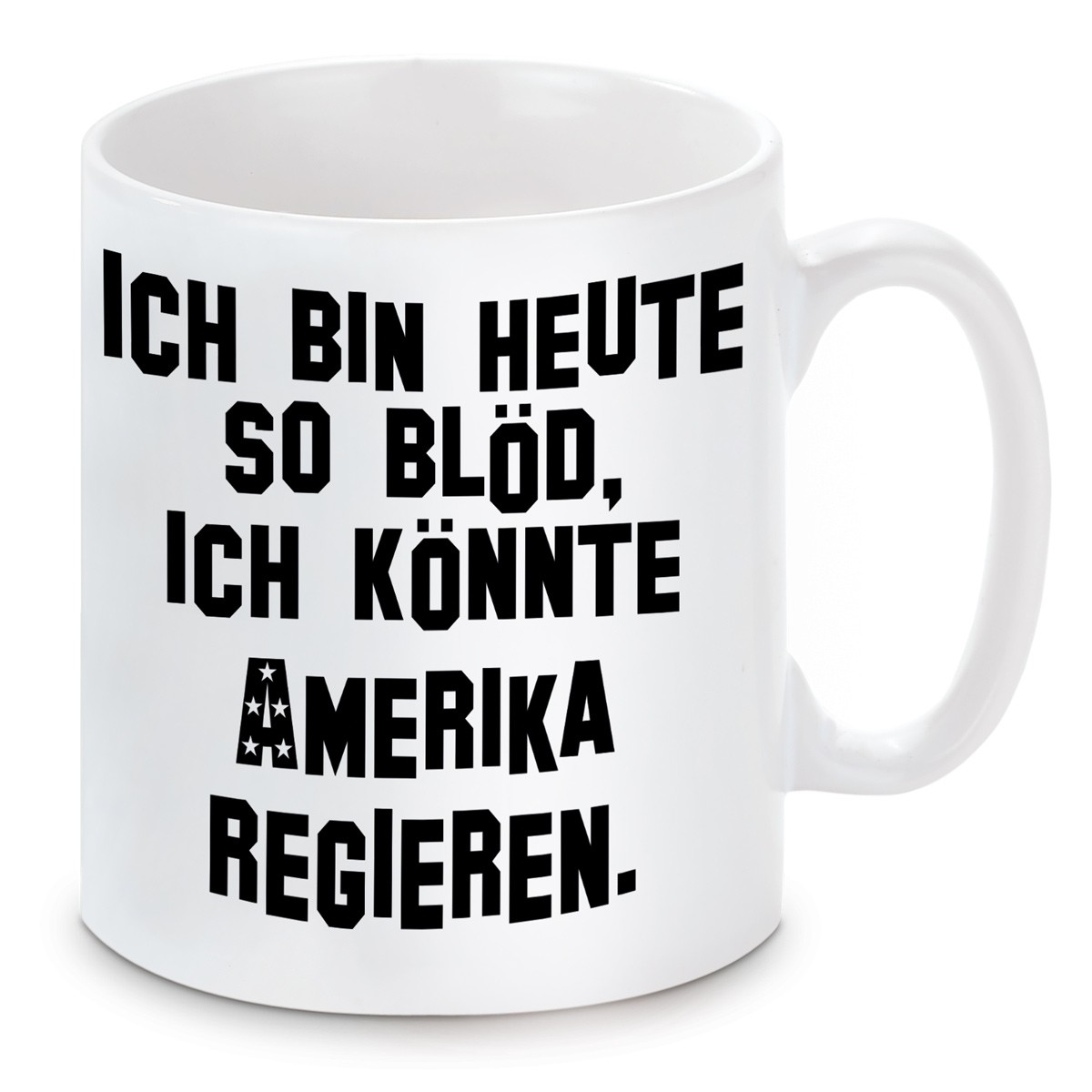 Tasse Ich bin so blöd, ich könnte Amerika regieren. 