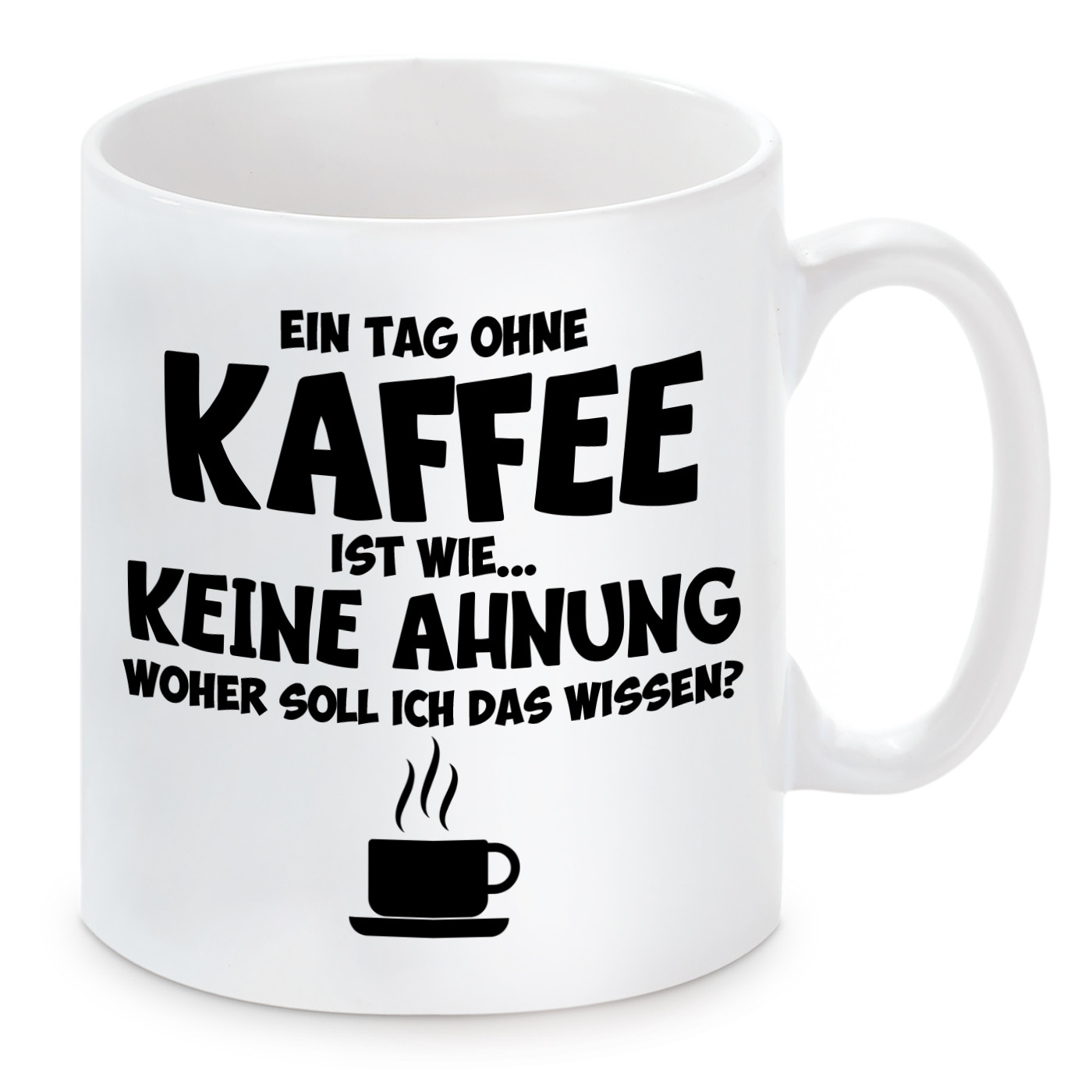 Tasse mit Motiv - Ein Tag ohne Kaffee ist wie...Keine Ahnung woher soll ich das wissen ?