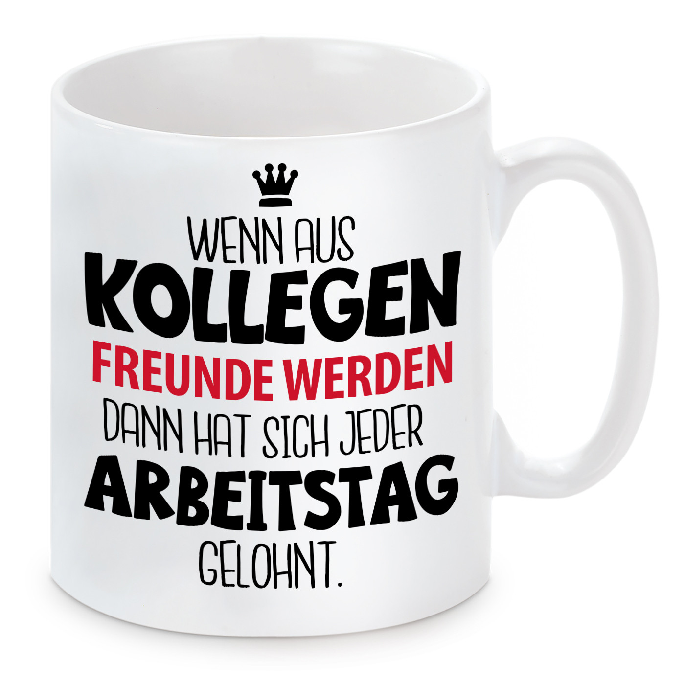 Tasse mit Motiv - Tasse mit Motiv - Wenn aus Kollegen Freunde werden, dann hat sich jeder Arbeitstag gelohnt.