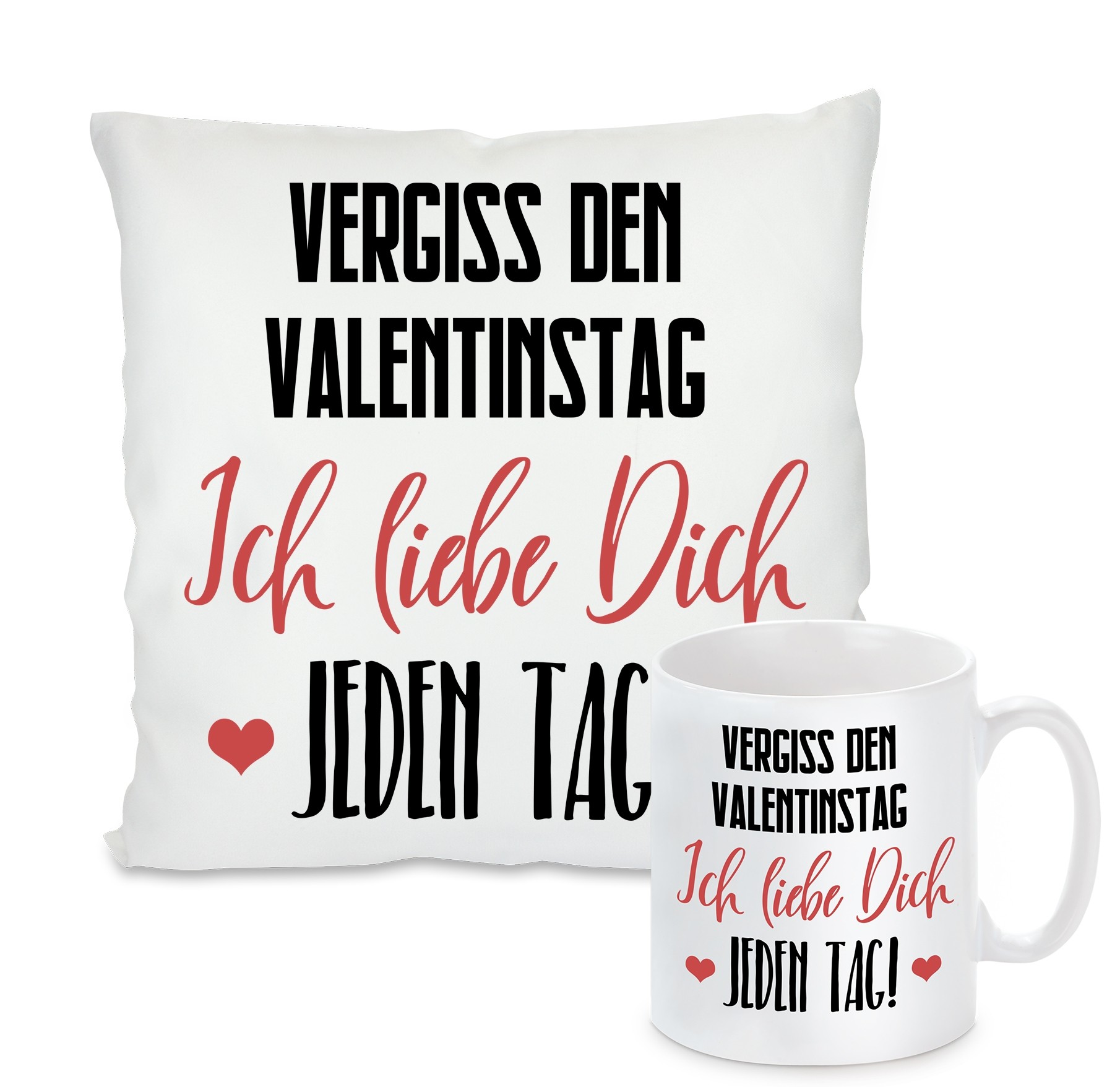 Kissen oder Tasse: Vergiss den Valentinstag - Ich liebe dich jeden Tag