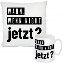 Kissen oder Tasse mit Motiv - Wann, wenn nicht jetzt?