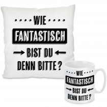 Kissen oder Tasse mit Motiv - Wie fantastisch bist du denn bitte?