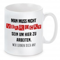 Tasse mit Motiv - Man muss nicht verrückt sein um hier zu arbeiten