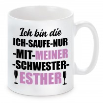 Tasse mit Motiv - ICH BIN DIE ICH SAUFE NUR MIT MEINER SCHWESTER ESTHER 