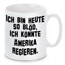 Tasse Ich bin so blöd, ich könnte Amerika regieren. 