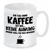 Tasse mit Motiv - Ein Tag ohne Kaffee ist wie...Keine Ahnung woher soll ich das wissen ?