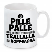 Tasse mit Motiv - Für Pille Palle bin ich heute nicht zuständig. Nir für Trallalla und Hoppsassa