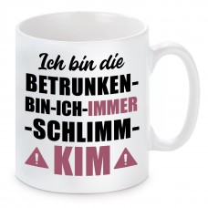 Tasse mit Motiv - ICH BIN DIE BETRUNKEN BIN ICH IMMER SCHLIMM KIM