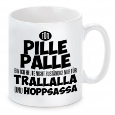 Tasse mit Motiv - Für Pille Palle bin ich heute nicht zuständig. Nir für Trallalla und Hoppsassa